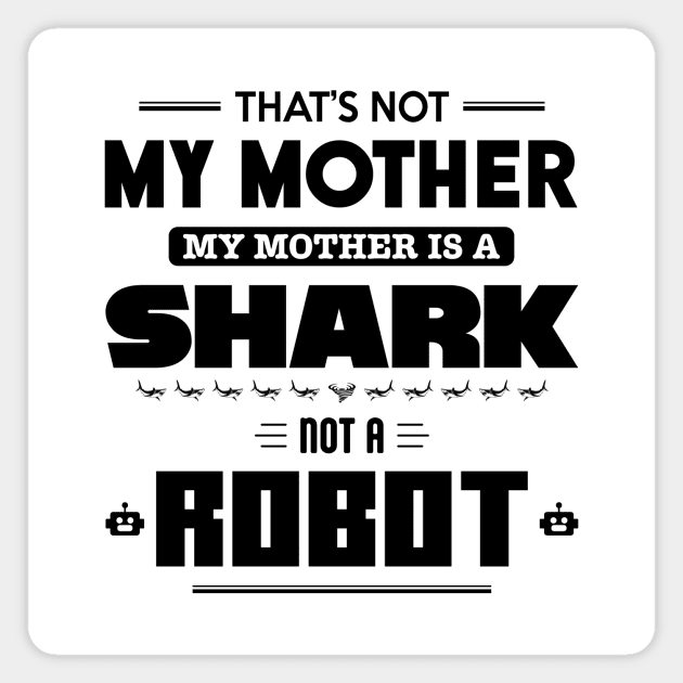 My Mother is a Shark Not a Robot Magnet by Gen X Tees